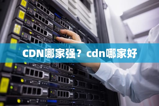 CDN哪家强？cdn哪家好