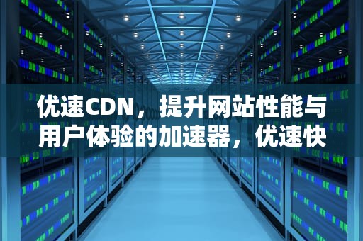 优速CDN，提升网站性能与用户体验的加速器，优速快递单号查询