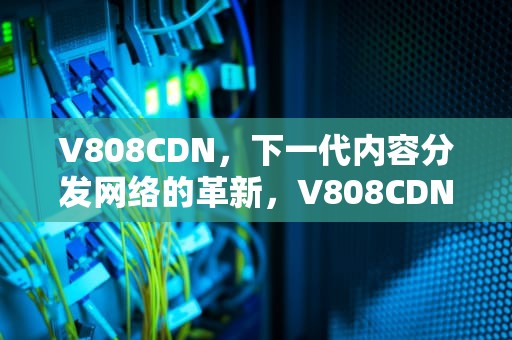 V808CDN，下一代内容分发网络的革新，V808CDN触摸屏通讯设置