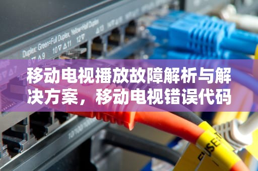 移动电视播放故障解析与解决方案，移动电视错误代码10071是什么意思