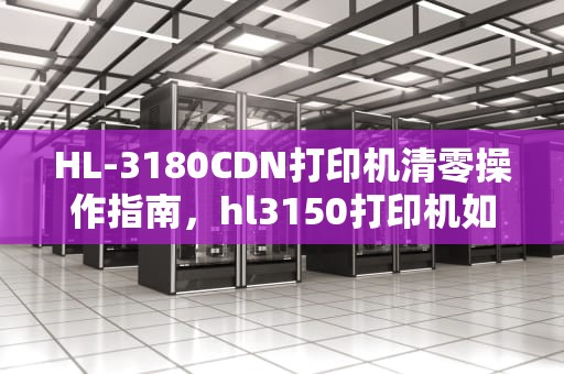 HL-3180CDN打印机清零操作指南，hl3150打印机如何清零