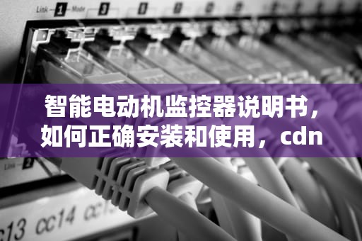 智能电动机监控器说明书，如何正确安装和使用，cdn1智能电动机监控器说明书下载