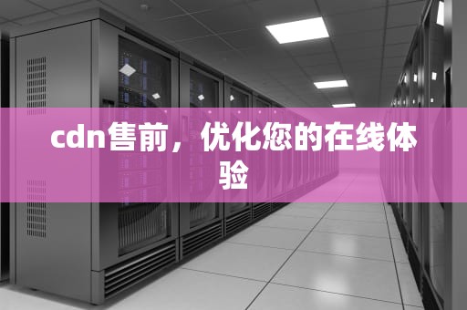 cdn售前，优化您的在线体验