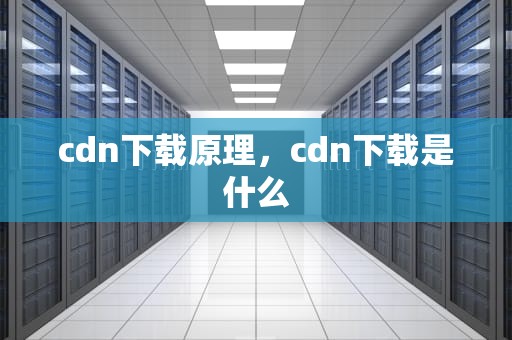 cdn下载原理，cdn下载是什么