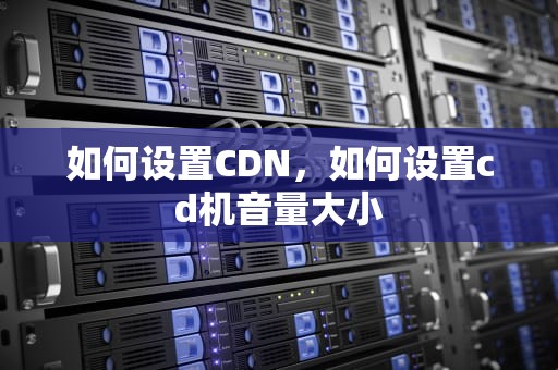 如何设置CDN，如何设置cd机音量大小