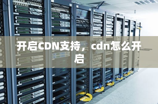 开启CDN支持，cdn怎么开启