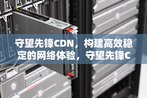 守望先锋CDN，构建高效稳定的网络体验，守望先锋CDK兑换在哪里