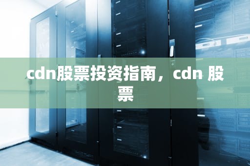 cdn股票投资指南，cdn 股票