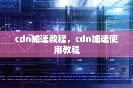 cdn加速教程，cdn加速使用教程