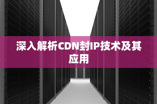 深入解析CDN封IP技术及其应用
