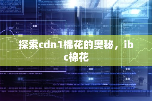 探索cdn1棉花的奥秘，ibc棉花
