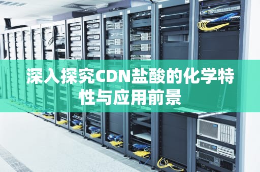 深入探究CDN盐酸的化学特性与应用前景