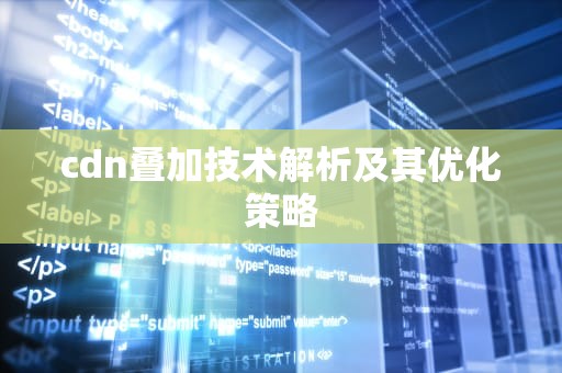 cdn叠加技术解析及其优化策略