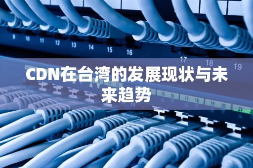 CDN在台湾的发展现状与未来趋势