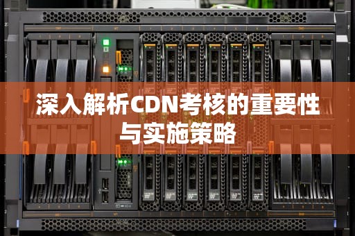 深入解析CDN考核的重要性与实施策略