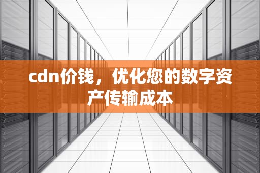 cdn价钱，优化您的数字资产传输成本
