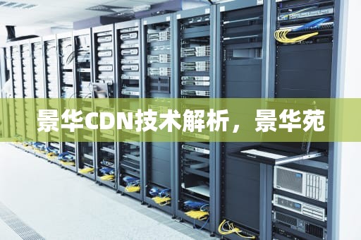 景华CDN技术解析，景华苑