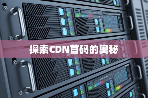 探索CDN首码的奥秘