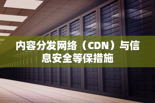 内容分发网络（CDN）与信息安全等保措施