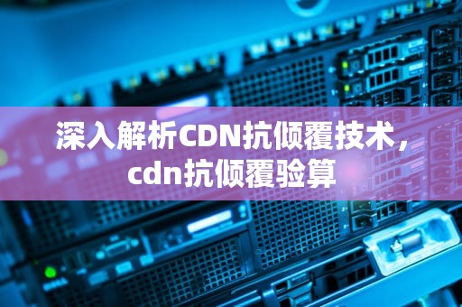 深入解析CDN抗倾覆技术，cdn抗倾覆验算