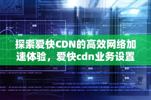 探索爱快CDN的高效网络加速体验，爱快cdn业务设置