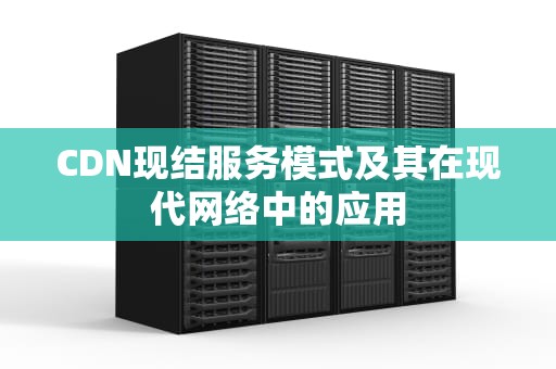 CDN现结服务模式及其在现代网络中的应用
