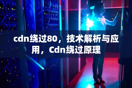 cdn绕过80，技术解析与应用，Cdn绕过原理
