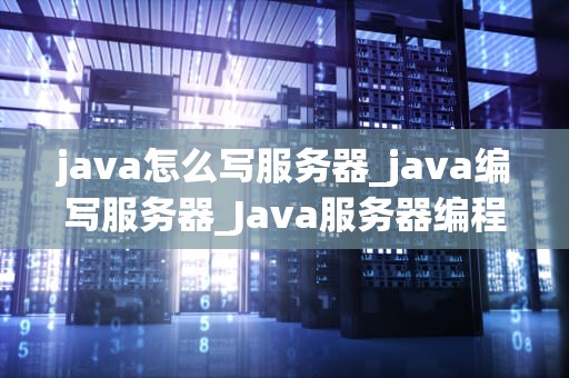 java怎么写服务器_java编写服务器_Java服务器编程：从零开始的探索之旅