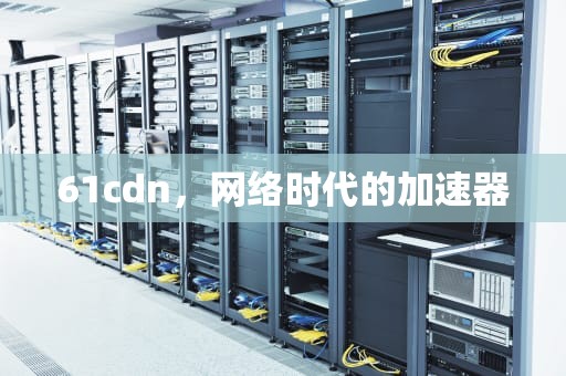 61cdn，网络时代的加速器