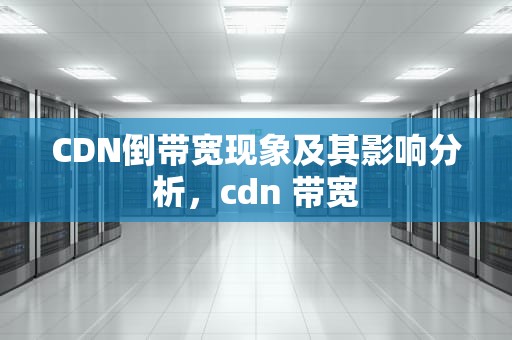 CDN倒带宽现象及其影响分析，cdn 带宽