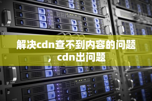 解决cdn查不到内容的问题，cdn出问题