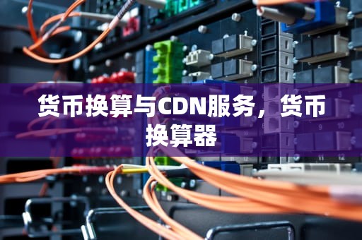 货币换算与CDN服务，货币换算器