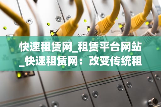 快速租赁网_租赁平台网站_快速租赁网：改变传统租赁模式的新兴力量