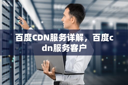 百度CDN服务详解，百度cdn服务客户