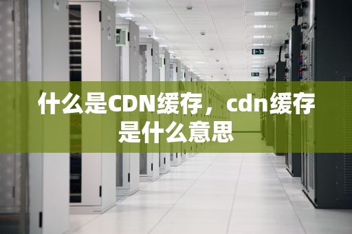 什么是CDN缓存，cdn缓存是什么意思