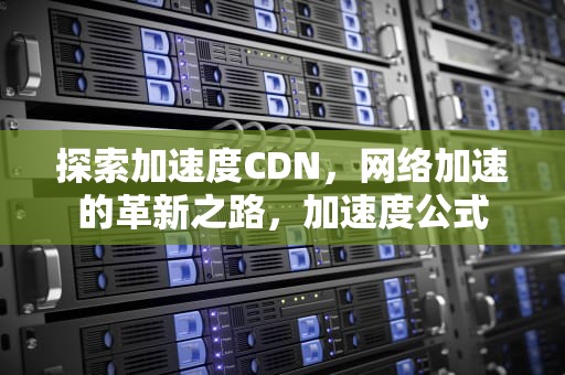 探索加速度CDN，网络加速的革新之路，加速度公式