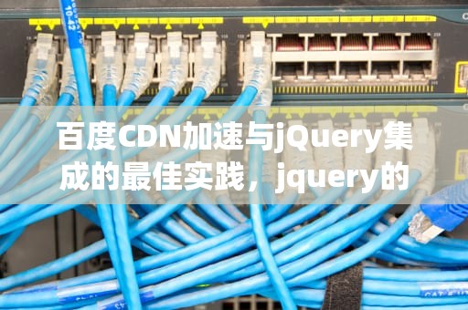 百度CDN加速与jQuery集成的最佳实践，jquery的cdn