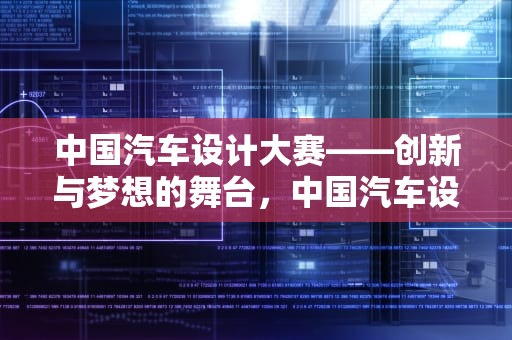 中国汽车设计大赛——创新与梦想的舞台，中国汽车设计大赛