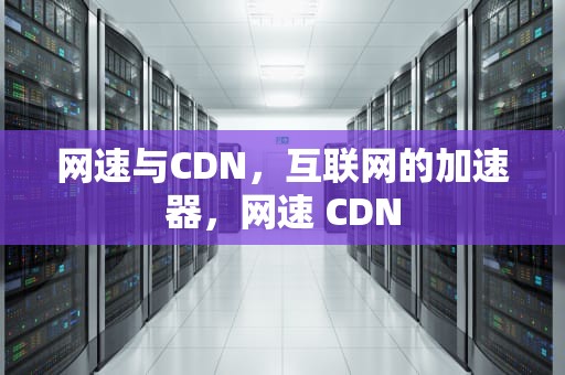网速与CDN，互联网的加速器，网速 CDN