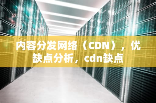 内容分发网络（CDN），优缺点分析，cdn缺点