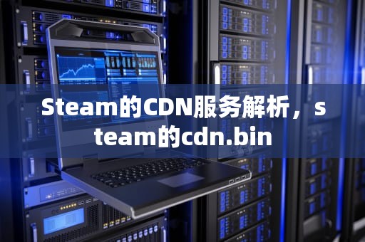 Steam的CDN服务解析，steam的cdn.bin