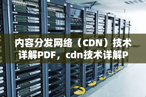内容分发网络（CDN）技术详解PDF，cdn技术详解PDF