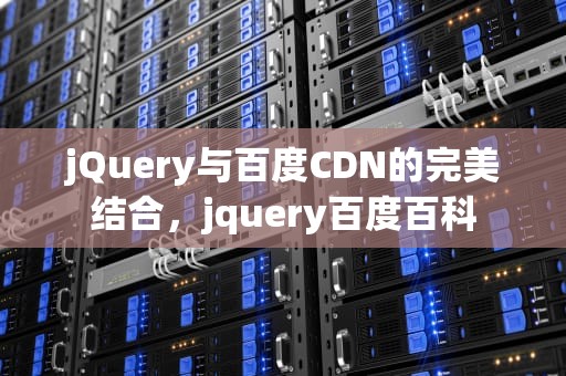 jQuery与百度CDN的完美结合，jquery百度百科