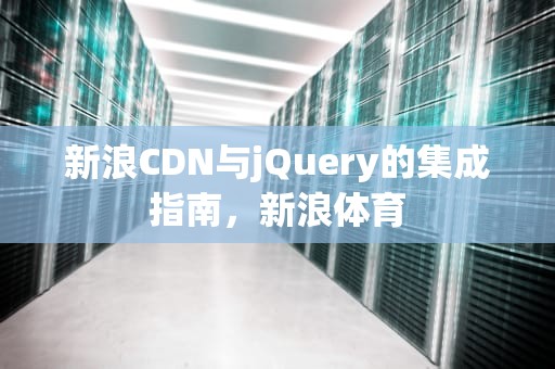 新浪CDN与jQuery的集成指南，新浪体育