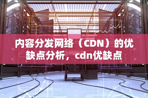 内容分发网络（CDN）的优缺点分析，cdn优缺点