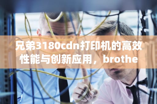 兄弟3180cdn打印机的高效性能与创新应用，brother 3150cdn replace toner