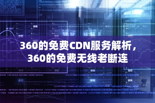 360的免费CDN服务解析，360的免费无线老断连