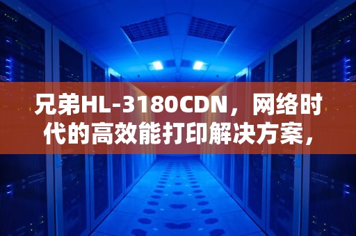 兄弟HL-3180CDN，网络时代的高效能打印解决方案，兄弟hl3150cdn硒鼓清零