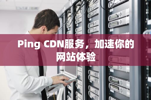 Ping CDN服务，加速你的网站体验
