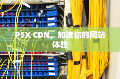 PSX CDN，加速你的网站体验